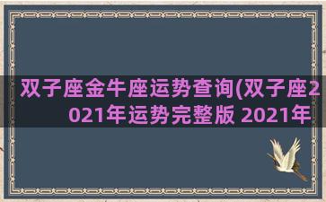 双子座金牛座运势查询(双子座2021年运势完整版 2021年金牛座全年运势详解)